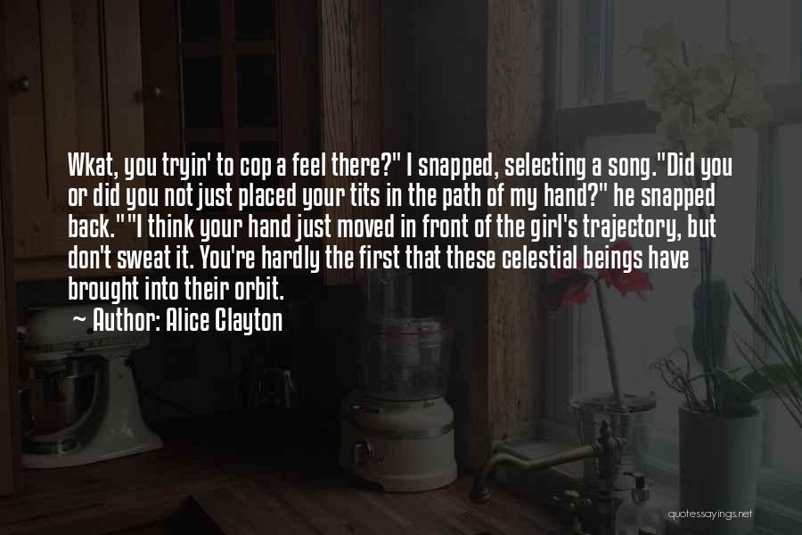 Alice Clayton Quotes: Wkat, You Tryin' To Cop A Feel There? I Snapped, Selecting A Song.did You Or Did You Not Just Placed