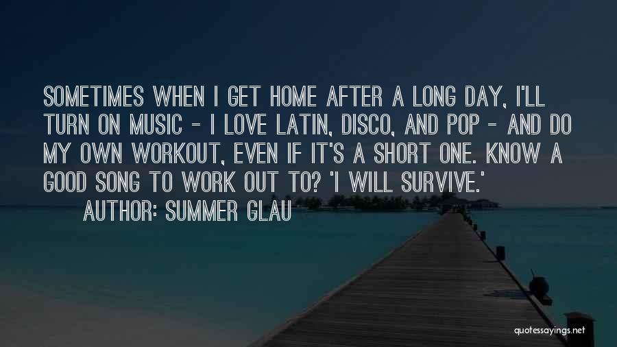 Summer Glau Quotes: Sometimes When I Get Home After A Long Day, I'll Turn On Music - I Love Latin, Disco, And Pop