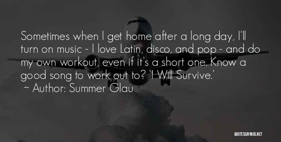Summer Glau Quotes: Sometimes When I Get Home After A Long Day, I'll Turn On Music - I Love Latin, Disco, And Pop