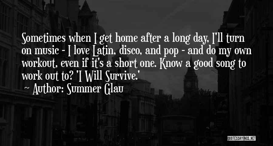 Summer Glau Quotes: Sometimes When I Get Home After A Long Day, I'll Turn On Music - I Love Latin, Disco, And Pop