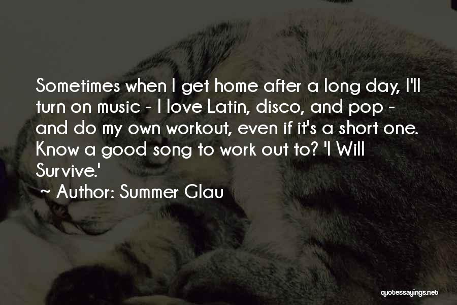 Summer Glau Quotes: Sometimes When I Get Home After A Long Day, I'll Turn On Music - I Love Latin, Disco, And Pop