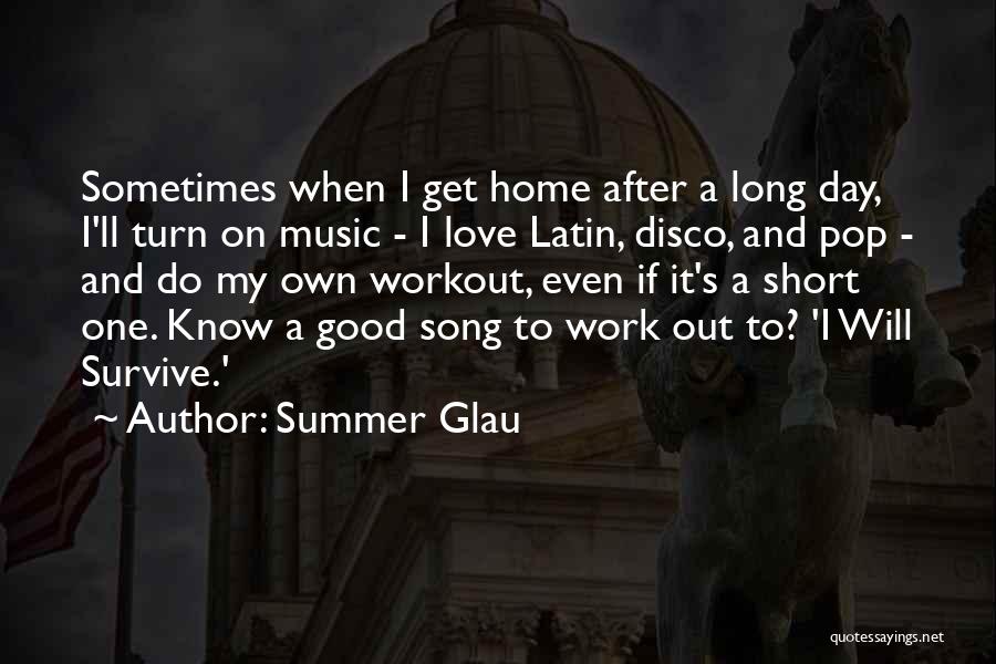 Summer Glau Quotes: Sometimes When I Get Home After A Long Day, I'll Turn On Music - I Love Latin, Disco, And Pop