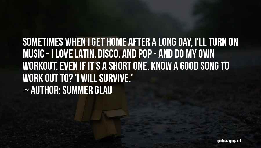 Summer Glau Quotes: Sometimes When I Get Home After A Long Day, I'll Turn On Music - I Love Latin, Disco, And Pop