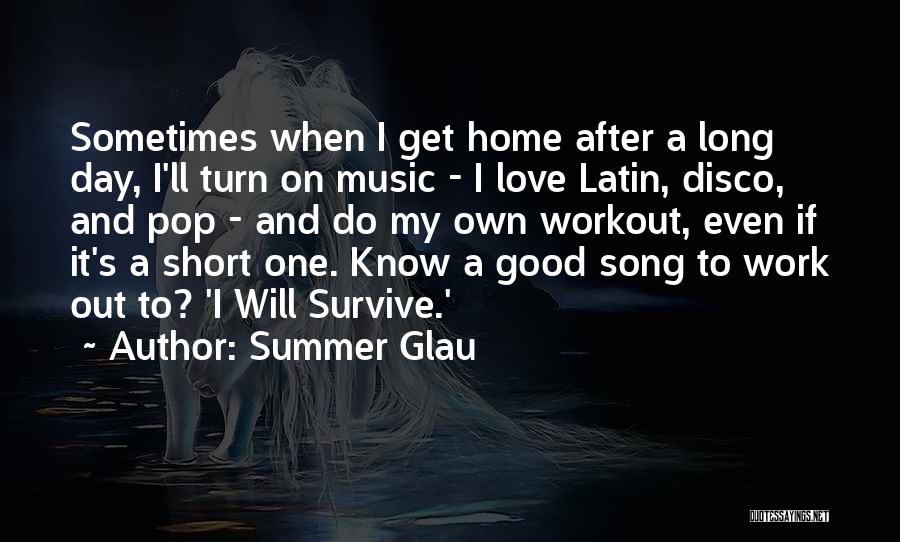 Summer Glau Quotes: Sometimes When I Get Home After A Long Day, I'll Turn On Music - I Love Latin, Disco, And Pop