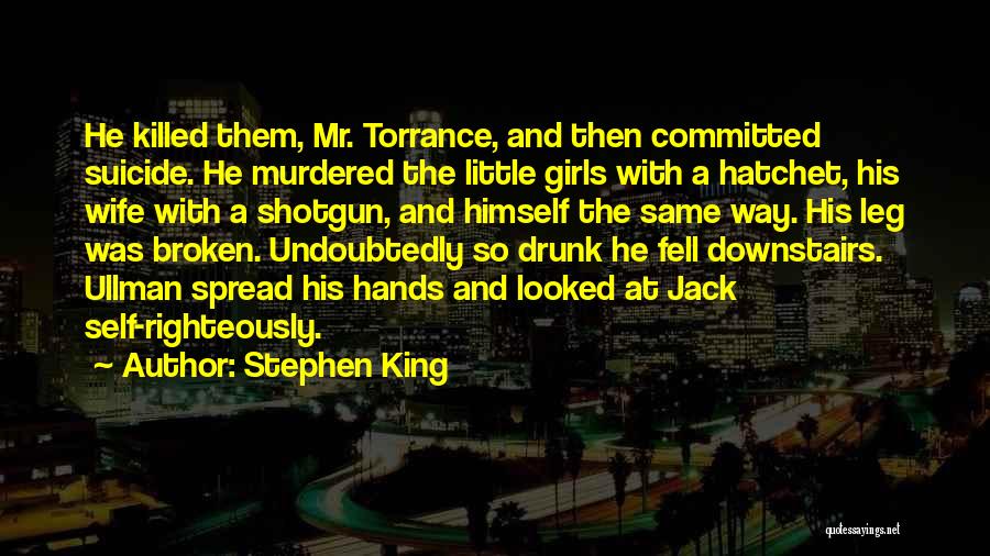 Stephen King Quotes: He Killed Them, Mr. Torrance, And Then Committed Suicide. He Murdered The Little Girls With A Hatchet, His Wife With