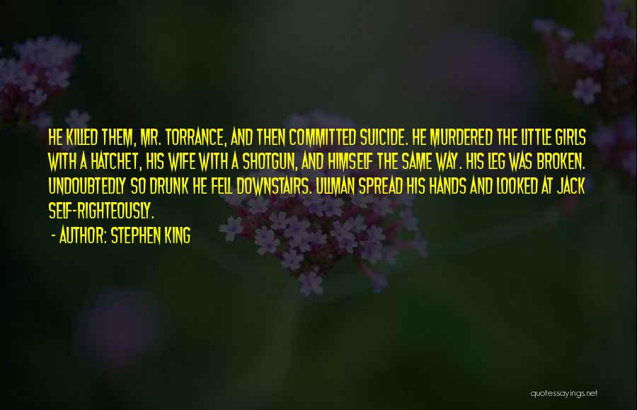 Stephen King Quotes: He Killed Them, Mr. Torrance, And Then Committed Suicide. He Murdered The Little Girls With A Hatchet, His Wife With