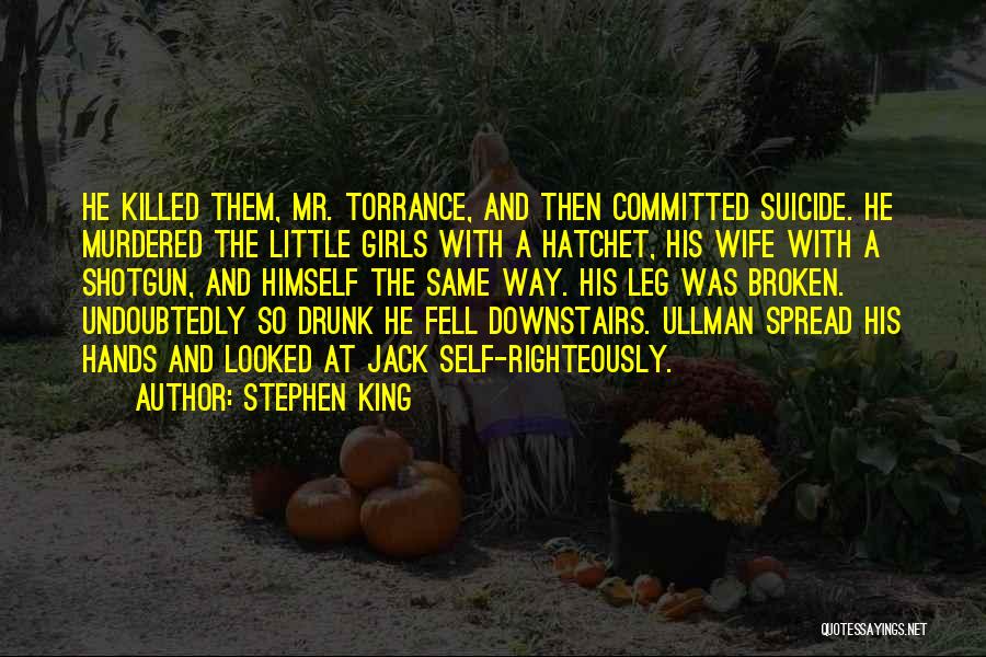 Stephen King Quotes: He Killed Them, Mr. Torrance, And Then Committed Suicide. He Murdered The Little Girls With A Hatchet, His Wife With