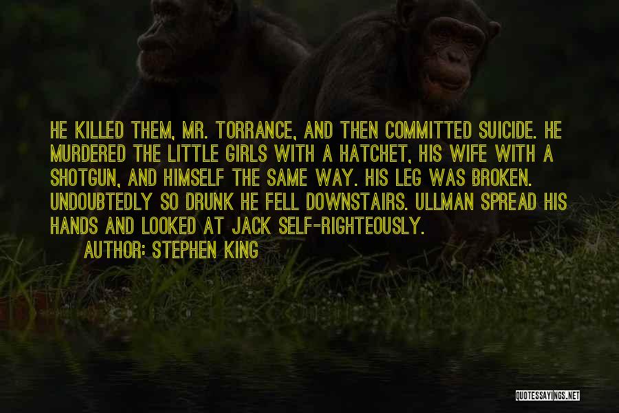 Stephen King Quotes: He Killed Them, Mr. Torrance, And Then Committed Suicide. He Murdered The Little Girls With A Hatchet, His Wife With