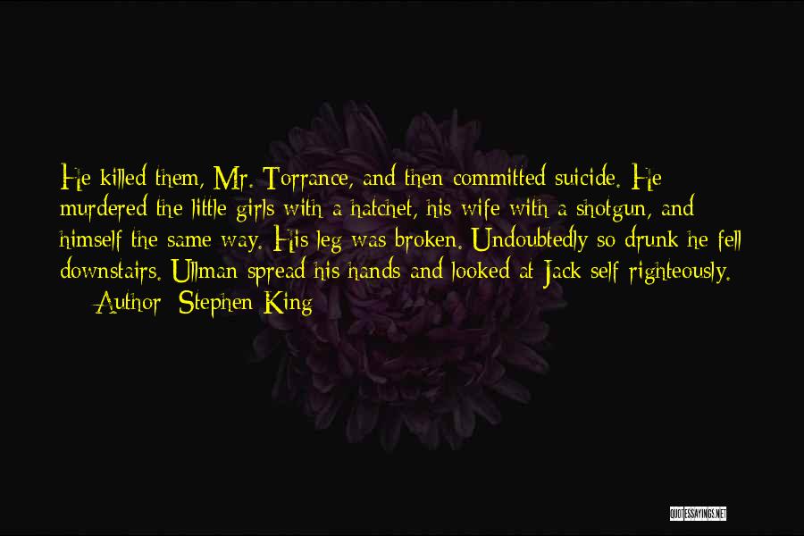 Stephen King Quotes: He Killed Them, Mr. Torrance, And Then Committed Suicide. He Murdered The Little Girls With A Hatchet, His Wife With