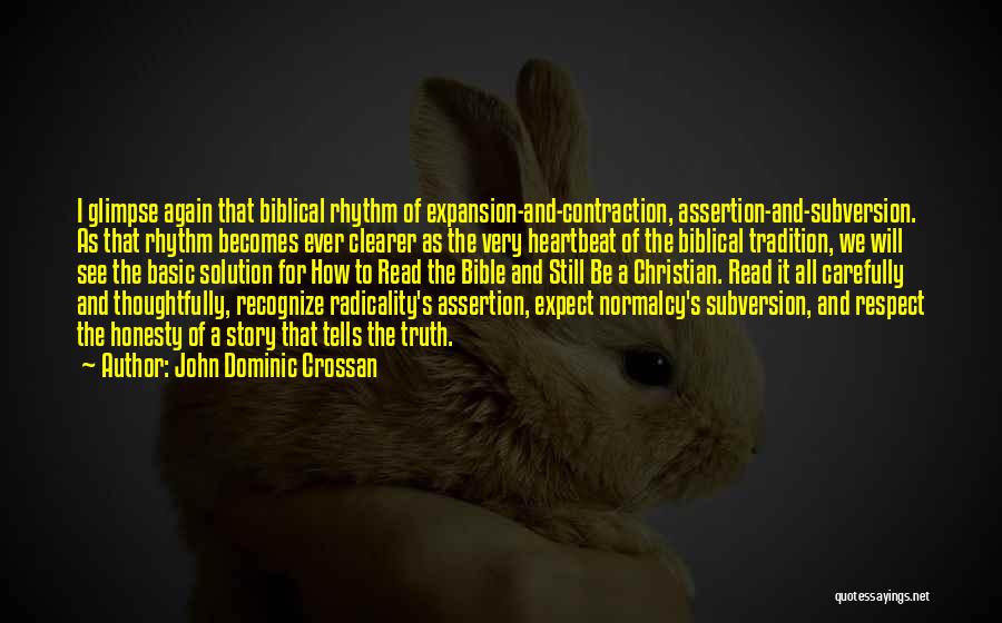 John Dominic Crossan Quotes: I Glimpse Again That Biblical Rhythm Of Expansion-and-contraction, Assertion-and-subversion. As That Rhythm Becomes Ever Clearer As The Very Heartbeat Of
