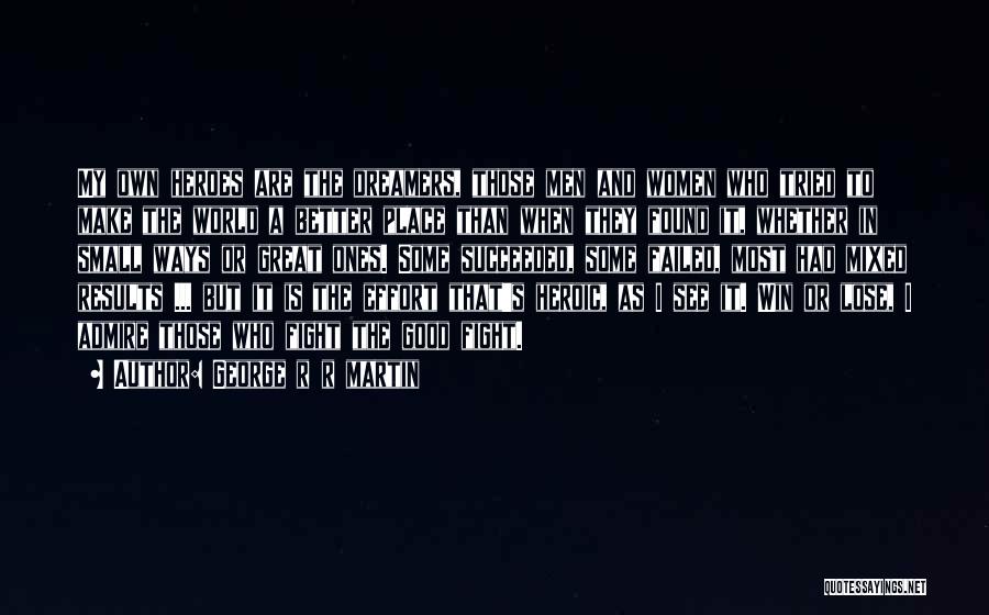 George R R Martin Quotes: My Own Heroes Are The Dreamers, Those Men And Women Who Tried To Make The World A Better Place Than