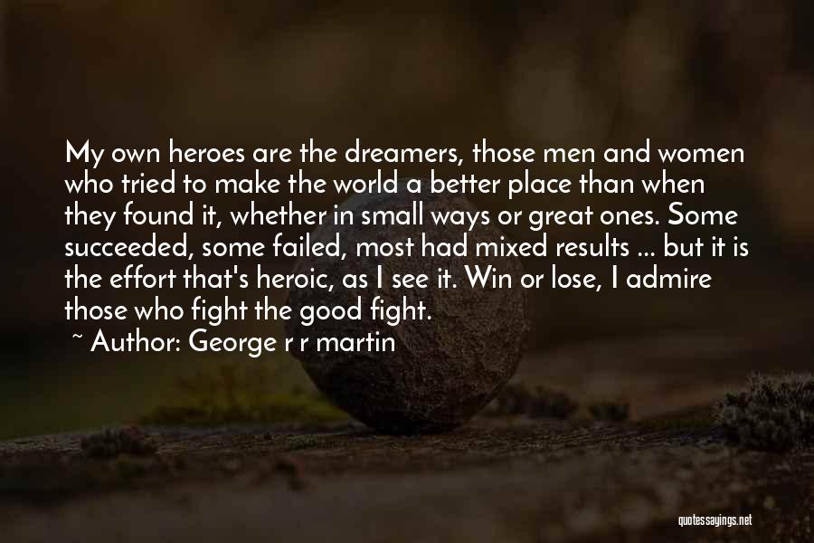 George R R Martin Quotes: My Own Heroes Are The Dreamers, Those Men And Women Who Tried To Make The World A Better Place Than