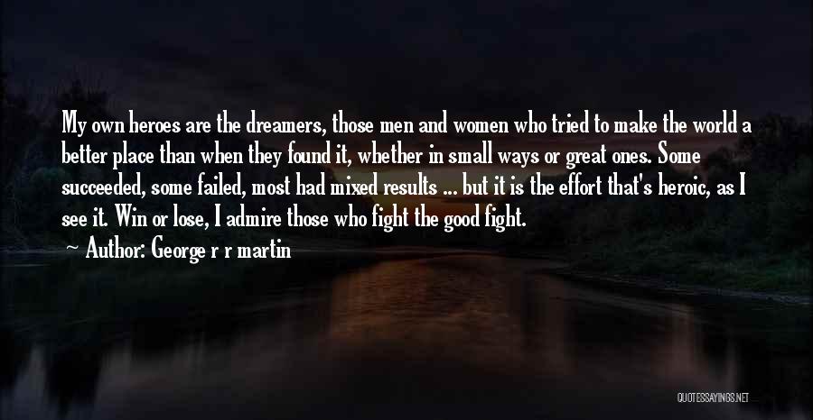 George R R Martin Quotes: My Own Heroes Are The Dreamers, Those Men And Women Who Tried To Make The World A Better Place Than