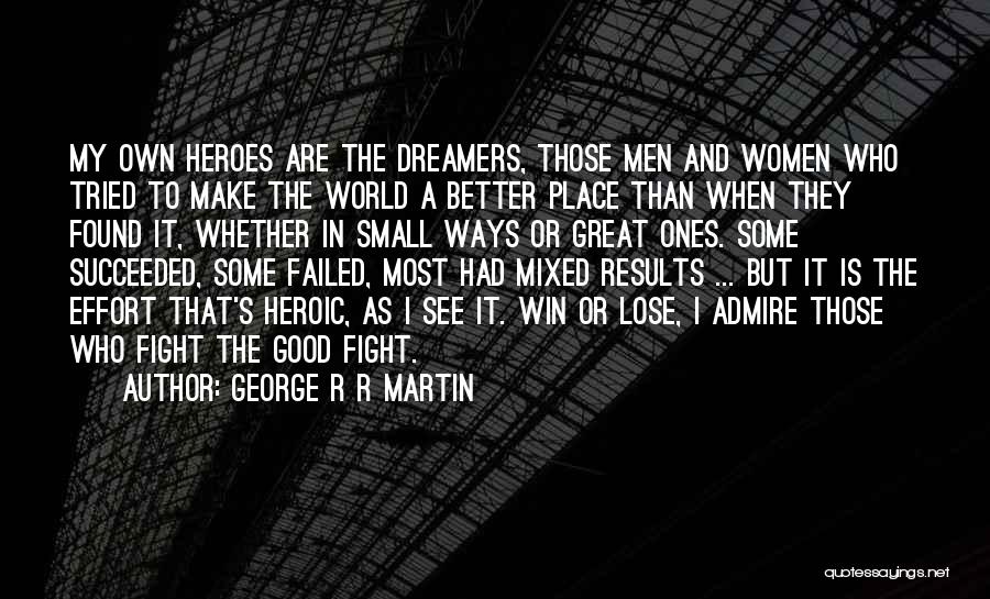 George R R Martin Quotes: My Own Heroes Are The Dreamers, Those Men And Women Who Tried To Make The World A Better Place Than