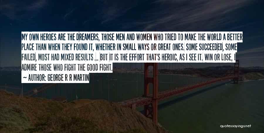 George R R Martin Quotes: My Own Heroes Are The Dreamers, Those Men And Women Who Tried To Make The World A Better Place Than