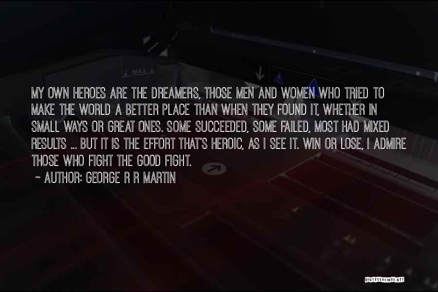 George R R Martin Quotes: My Own Heroes Are The Dreamers, Those Men And Women Who Tried To Make The World A Better Place Than