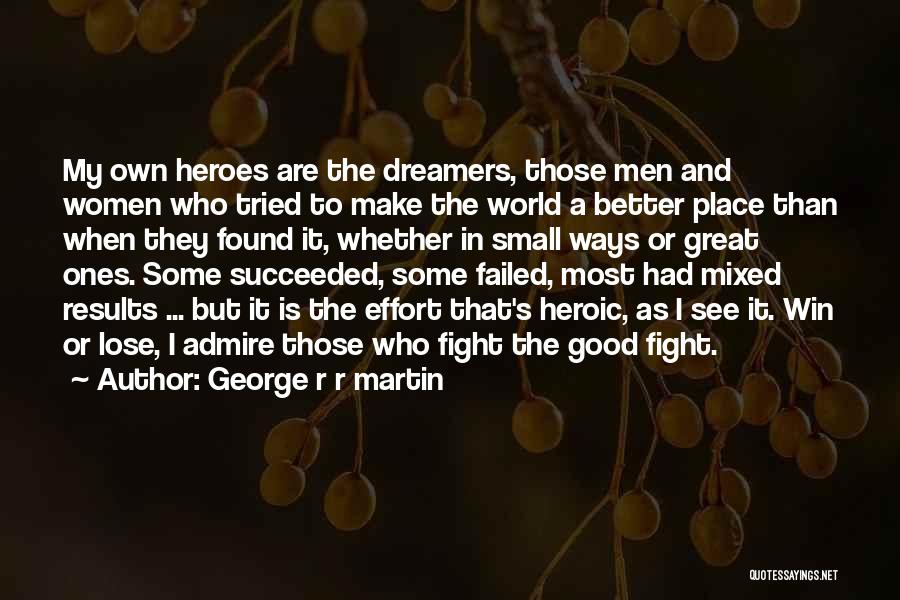 George R R Martin Quotes: My Own Heroes Are The Dreamers, Those Men And Women Who Tried To Make The World A Better Place Than