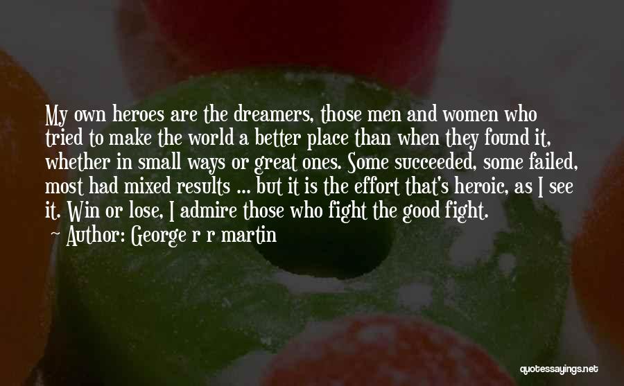 George R R Martin Quotes: My Own Heroes Are The Dreamers, Those Men And Women Who Tried To Make The World A Better Place Than