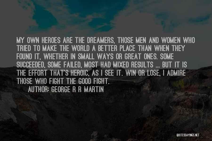 George R R Martin Quotes: My Own Heroes Are The Dreamers, Those Men And Women Who Tried To Make The World A Better Place Than