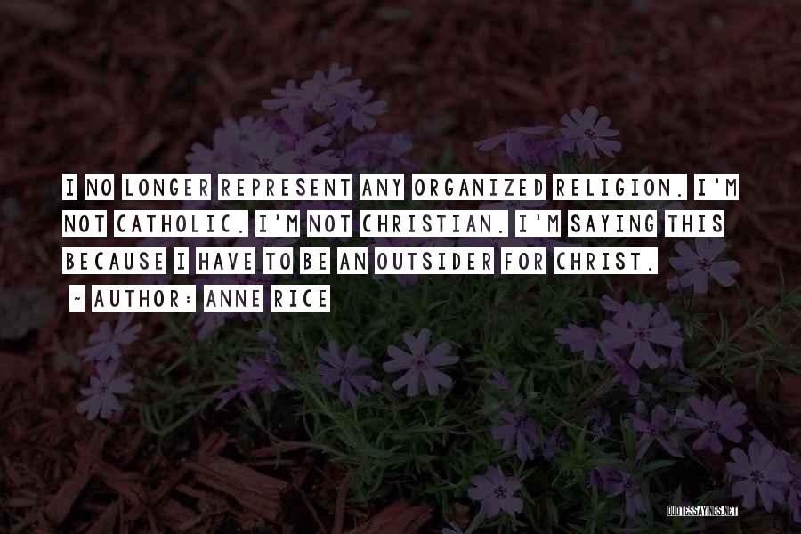 Anne Rice Quotes: I No Longer Represent Any Organized Religion. I'm Not Catholic. I'm Not Christian. I'm Saying This Because I Have To