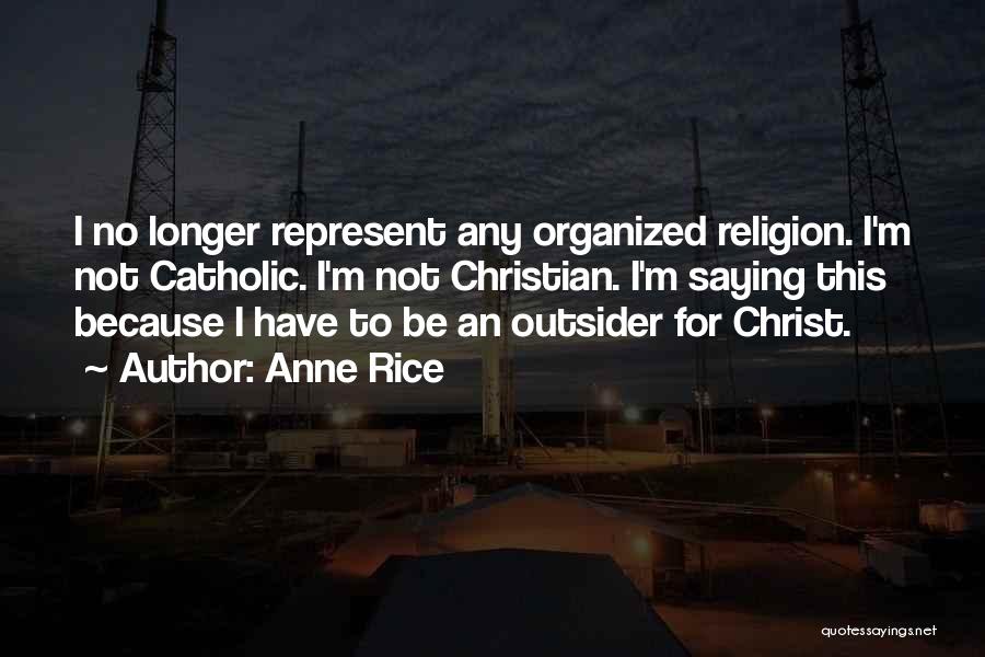 Anne Rice Quotes: I No Longer Represent Any Organized Religion. I'm Not Catholic. I'm Not Christian. I'm Saying This Because I Have To