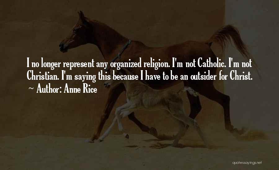 Anne Rice Quotes: I No Longer Represent Any Organized Religion. I'm Not Catholic. I'm Not Christian. I'm Saying This Because I Have To