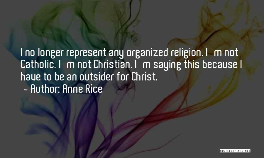 Anne Rice Quotes: I No Longer Represent Any Organized Religion. I'm Not Catholic. I'm Not Christian. I'm Saying This Because I Have To