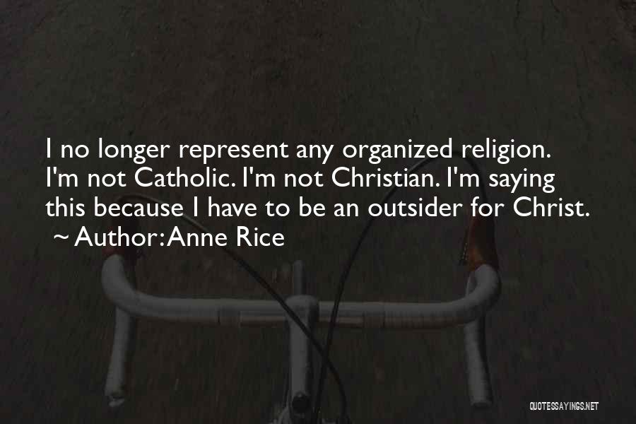 Anne Rice Quotes: I No Longer Represent Any Organized Religion. I'm Not Catholic. I'm Not Christian. I'm Saying This Because I Have To