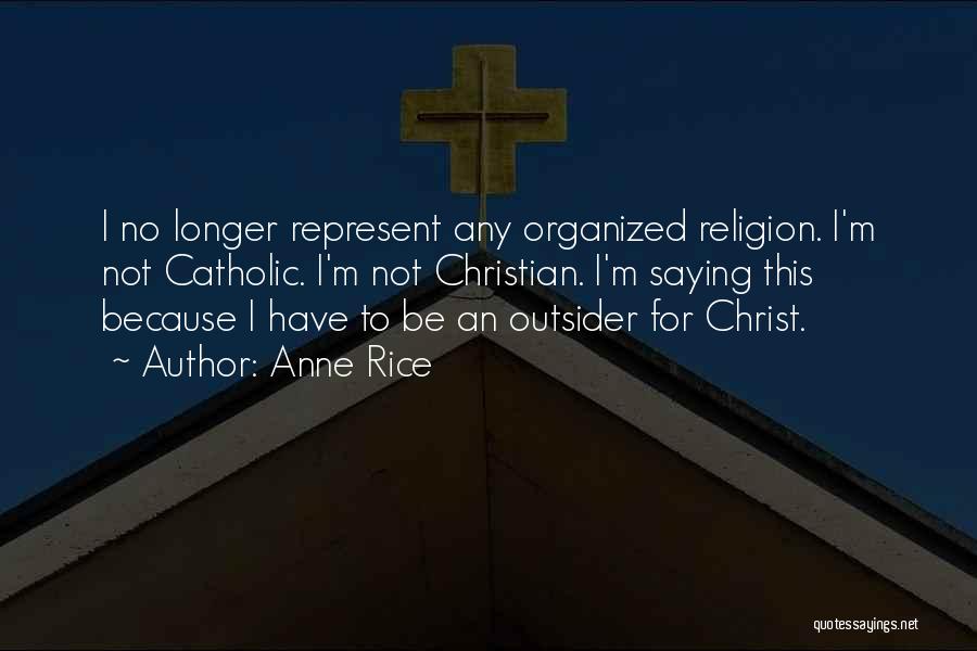 Anne Rice Quotes: I No Longer Represent Any Organized Religion. I'm Not Catholic. I'm Not Christian. I'm Saying This Because I Have To