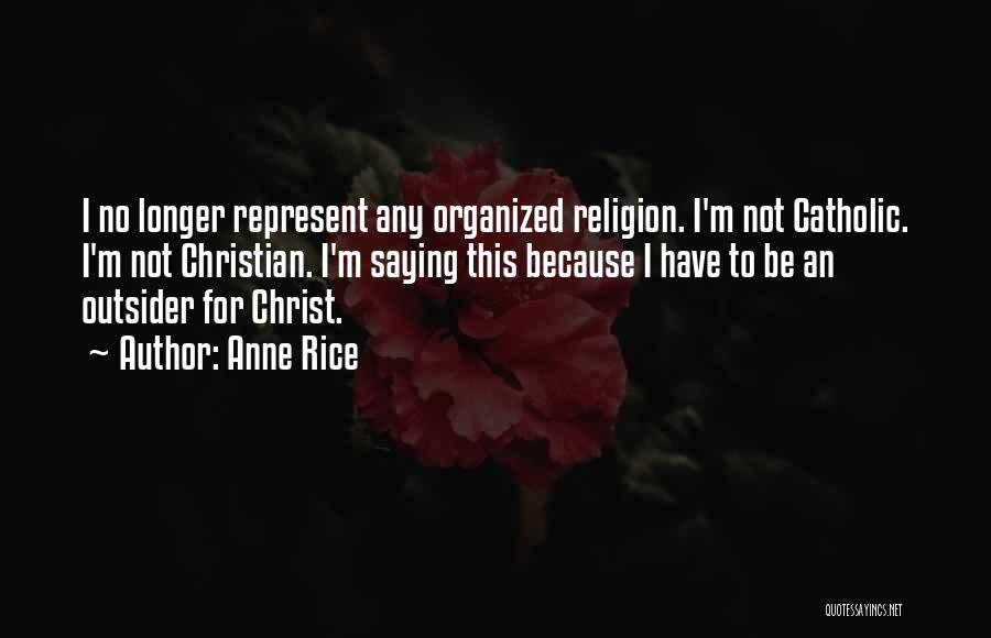 Anne Rice Quotes: I No Longer Represent Any Organized Religion. I'm Not Catholic. I'm Not Christian. I'm Saying This Because I Have To