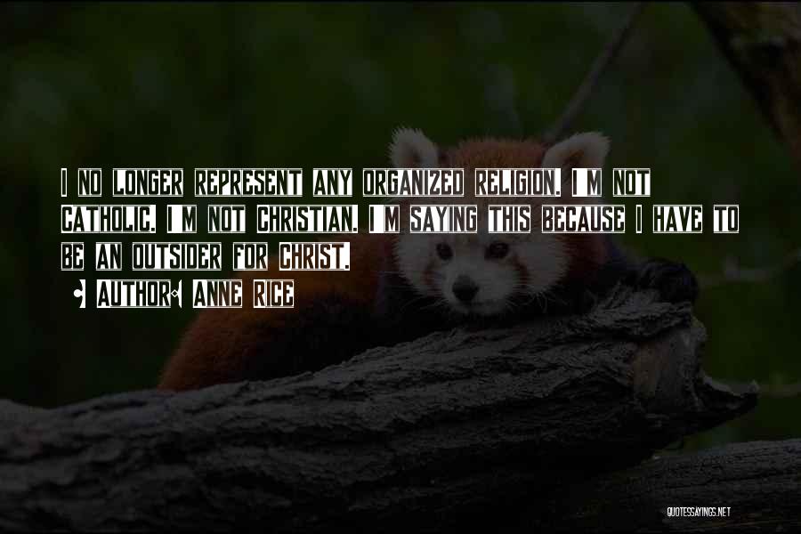 Anne Rice Quotes: I No Longer Represent Any Organized Religion. I'm Not Catholic. I'm Not Christian. I'm Saying This Because I Have To