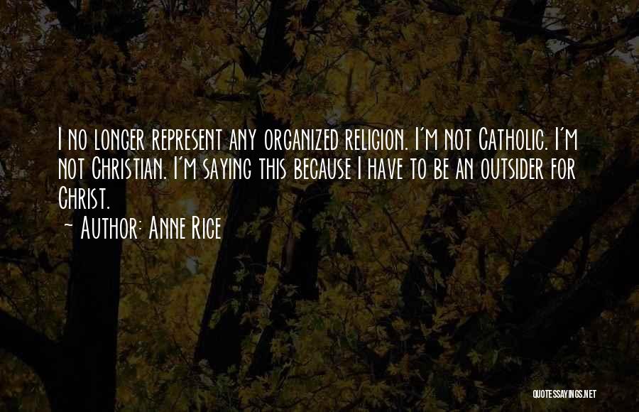 Anne Rice Quotes: I No Longer Represent Any Organized Religion. I'm Not Catholic. I'm Not Christian. I'm Saying This Because I Have To