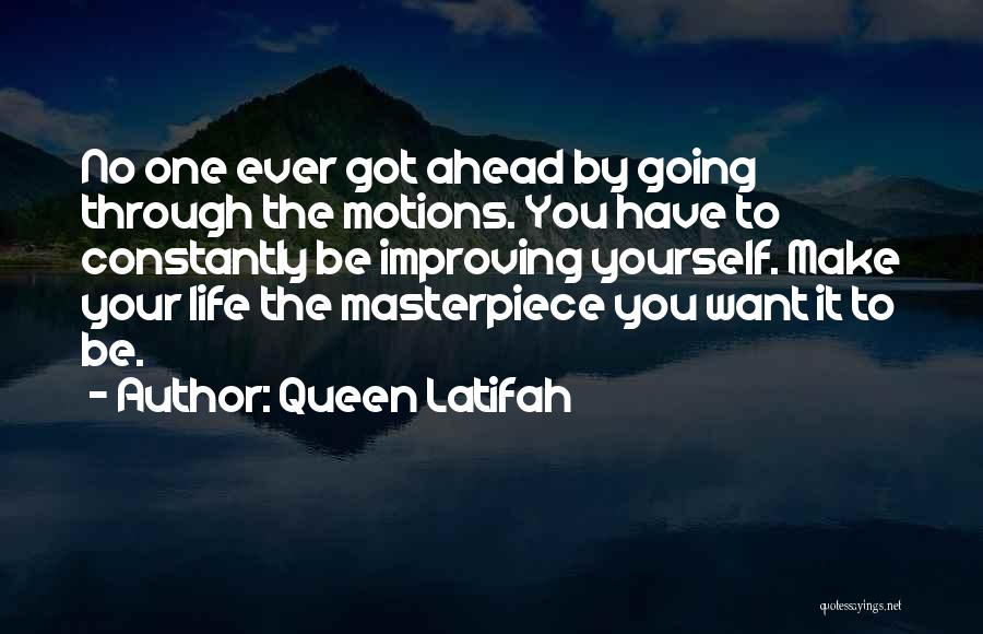 Queen Latifah Quotes: No One Ever Got Ahead By Going Through The Motions. You Have To Constantly Be Improving Yourself. Make Your Life