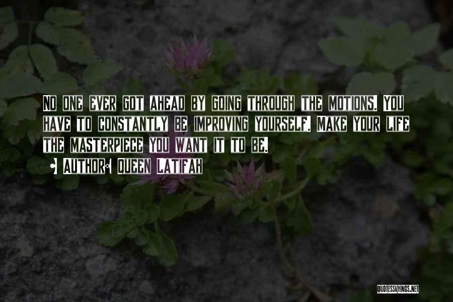 Queen Latifah Quotes: No One Ever Got Ahead By Going Through The Motions. You Have To Constantly Be Improving Yourself. Make Your Life