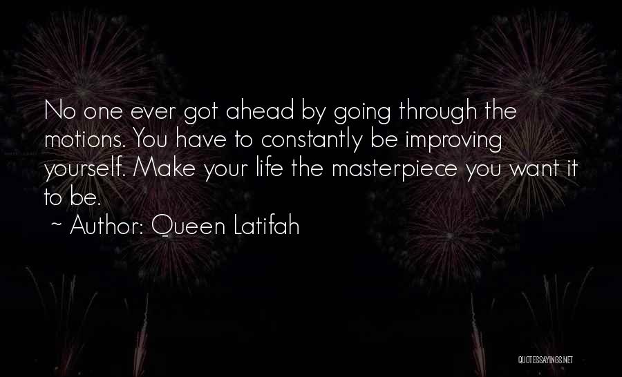 Queen Latifah Quotes: No One Ever Got Ahead By Going Through The Motions. You Have To Constantly Be Improving Yourself. Make Your Life