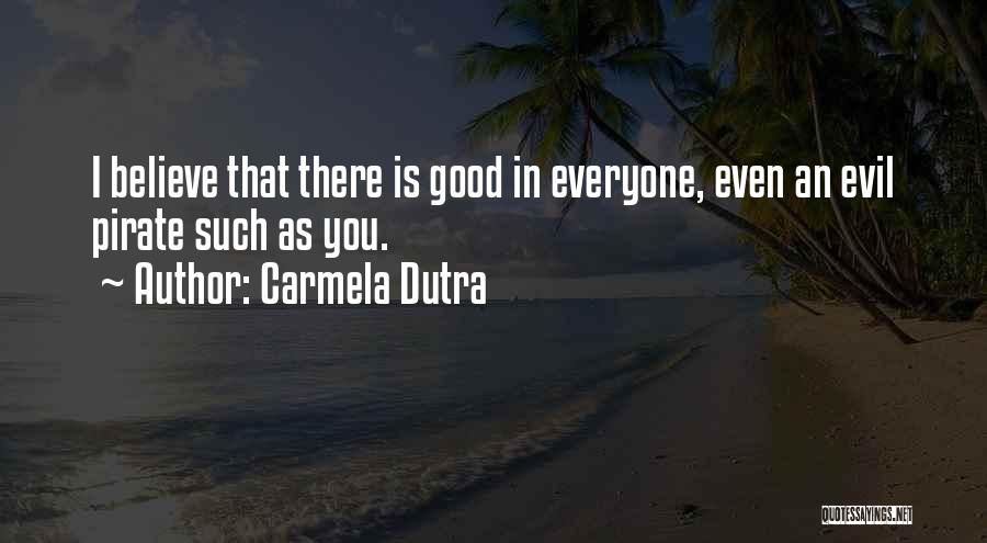 Carmela Dutra Quotes: I Believe That There Is Good In Everyone, Even An Evil Pirate Such As You.