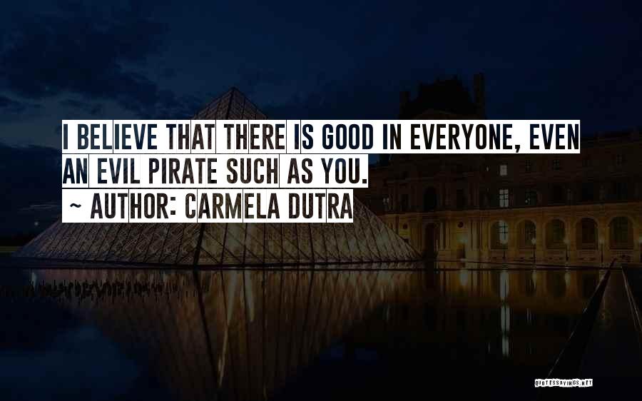 Carmela Dutra Quotes: I Believe That There Is Good In Everyone, Even An Evil Pirate Such As You.