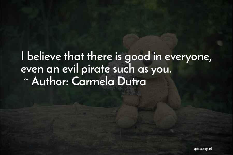 Carmela Dutra Quotes: I Believe That There Is Good In Everyone, Even An Evil Pirate Such As You.