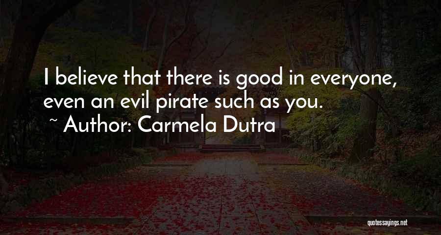 Carmela Dutra Quotes: I Believe That There Is Good In Everyone, Even An Evil Pirate Such As You.