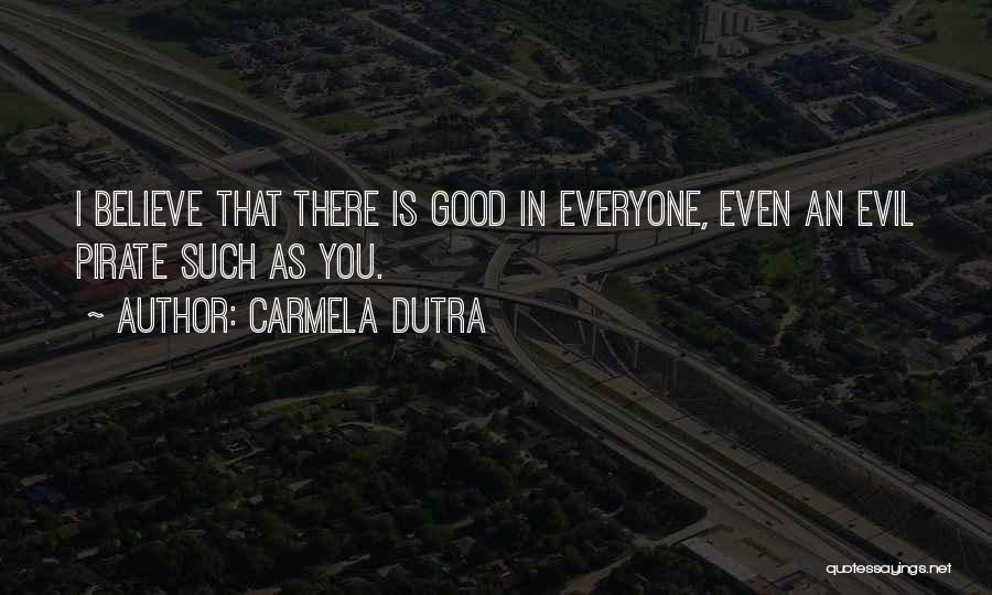 Carmela Dutra Quotes: I Believe That There Is Good In Everyone, Even An Evil Pirate Such As You.