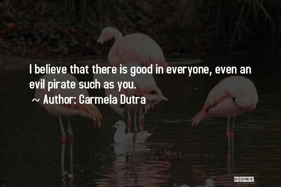 Carmela Dutra Quotes: I Believe That There Is Good In Everyone, Even An Evil Pirate Such As You.