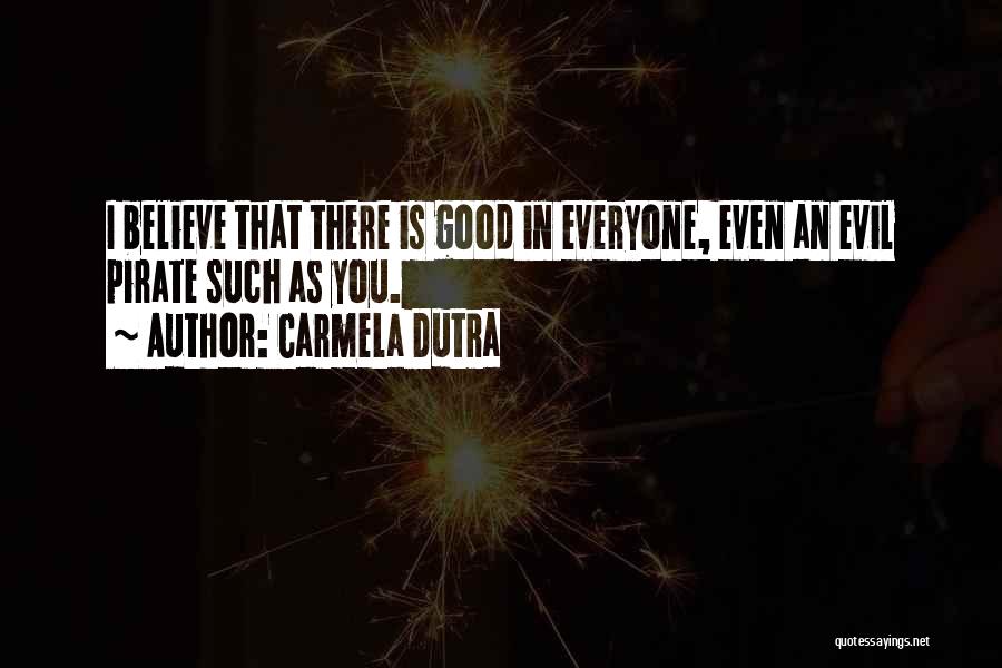 Carmela Dutra Quotes: I Believe That There Is Good In Everyone, Even An Evil Pirate Such As You.