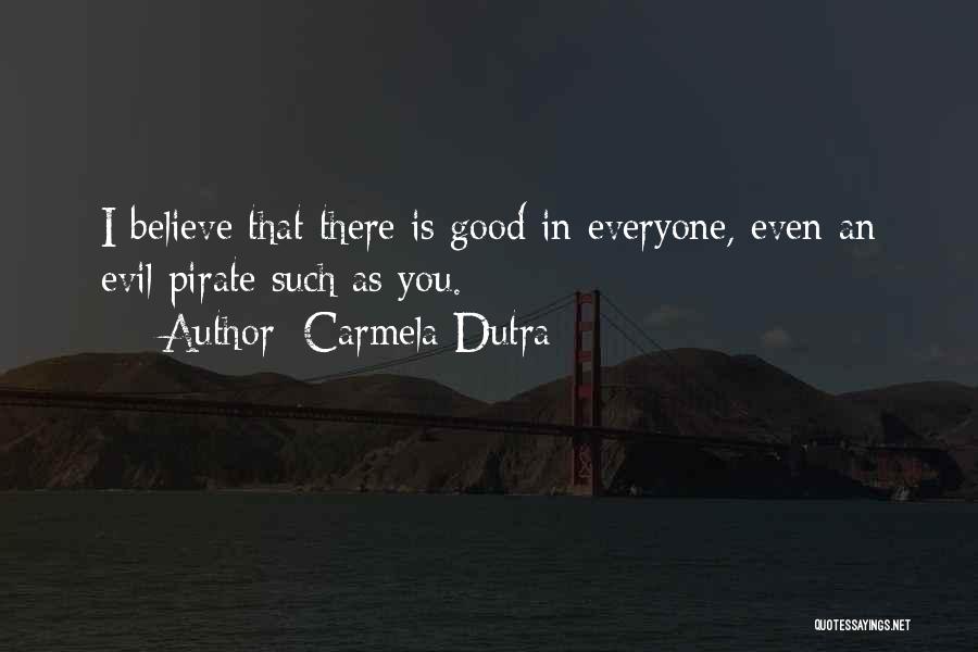 Carmela Dutra Quotes: I Believe That There Is Good In Everyone, Even An Evil Pirate Such As You.