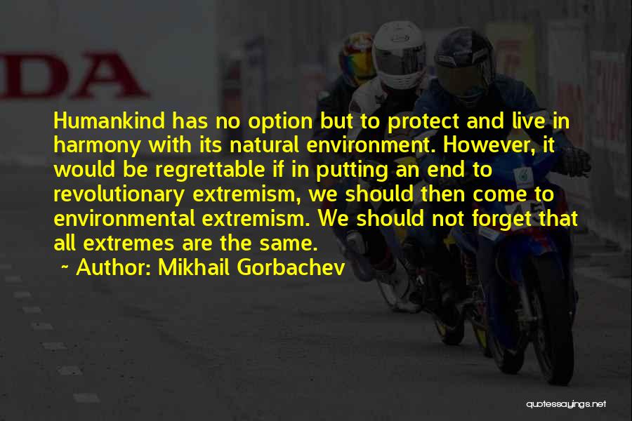 Mikhail Gorbachev Quotes: Humankind Has No Option But To Protect And Live In Harmony With Its Natural Environment. However, It Would Be Regrettable