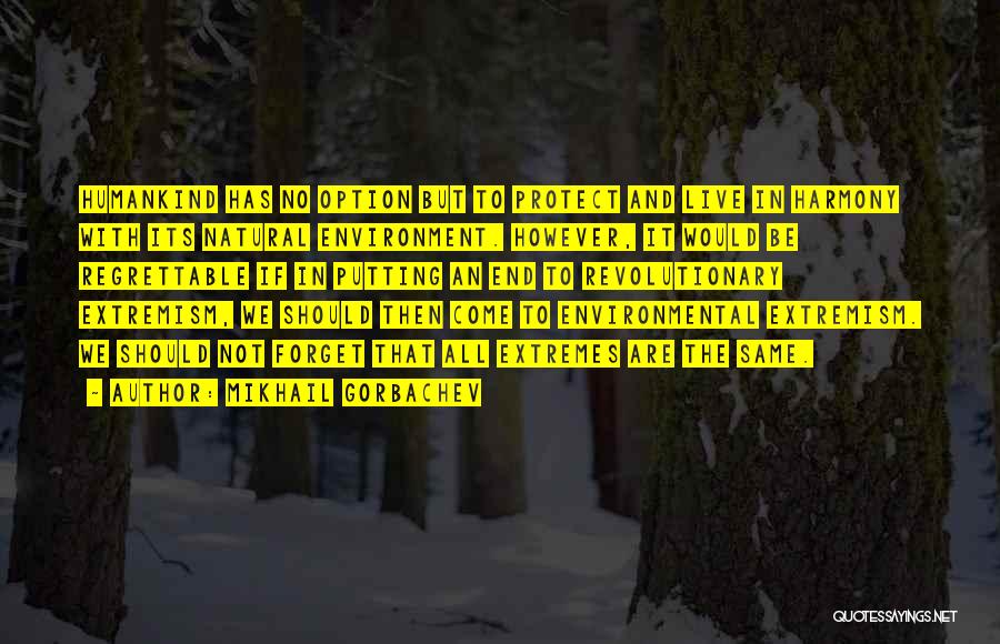 Mikhail Gorbachev Quotes: Humankind Has No Option But To Protect And Live In Harmony With Its Natural Environment. However, It Would Be Regrettable