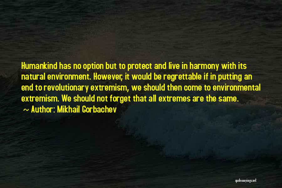 Mikhail Gorbachev Quotes: Humankind Has No Option But To Protect And Live In Harmony With Its Natural Environment. However, It Would Be Regrettable