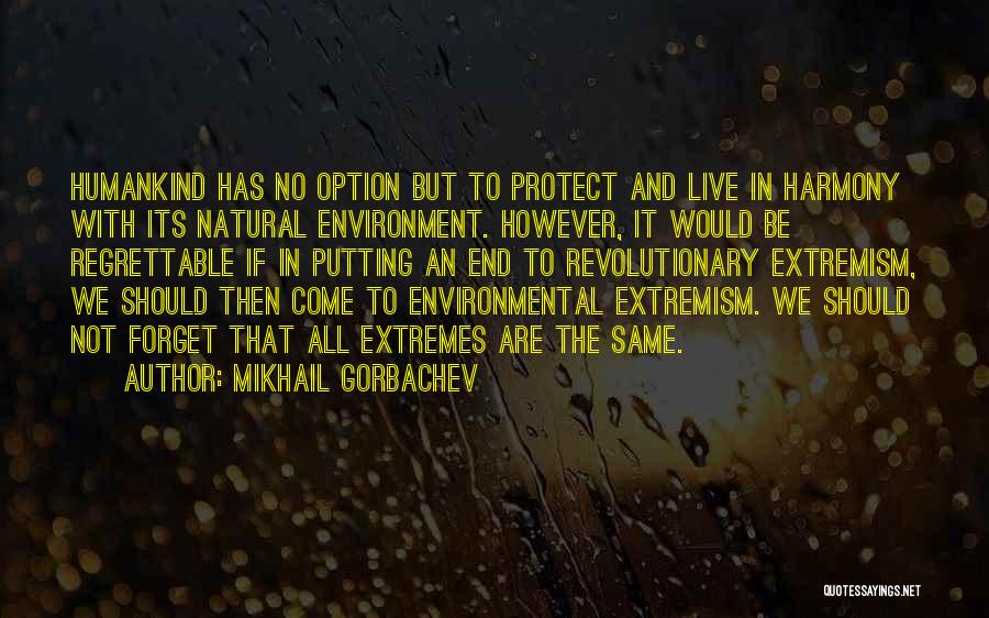 Mikhail Gorbachev Quotes: Humankind Has No Option But To Protect And Live In Harmony With Its Natural Environment. However, It Would Be Regrettable