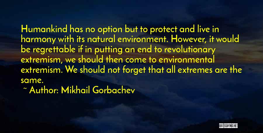 Mikhail Gorbachev Quotes: Humankind Has No Option But To Protect And Live In Harmony With Its Natural Environment. However, It Would Be Regrettable