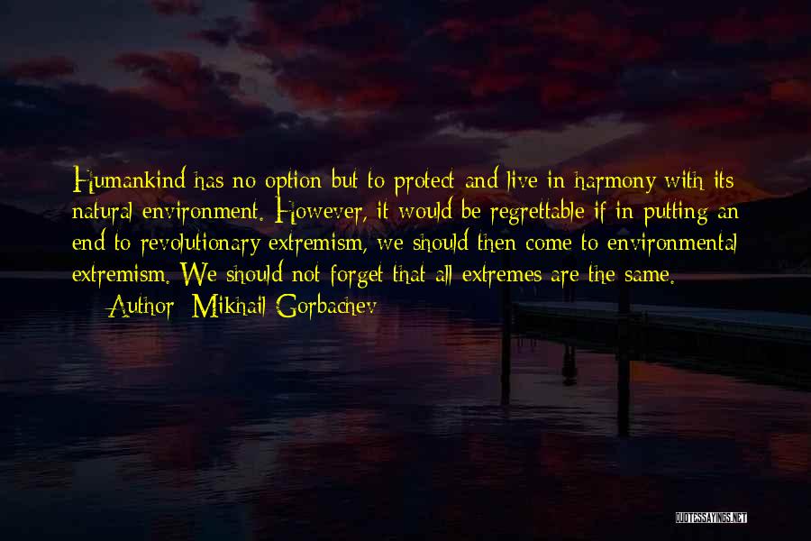 Mikhail Gorbachev Quotes: Humankind Has No Option But To Protect And Live In Harmony With Its Natural Environment. However, It Would Be Regrettable