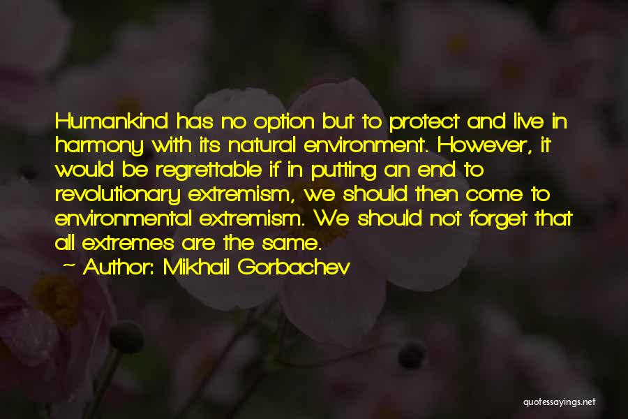 Mikhail Gorbachev Quotes: Humankind Has No Option But To Protect And Live In Harmony With Its Natural Environment. However, It Would Be Regrettable